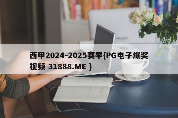 西甲2024-2025赛季{PG电子爆奖视频 31888.ME }