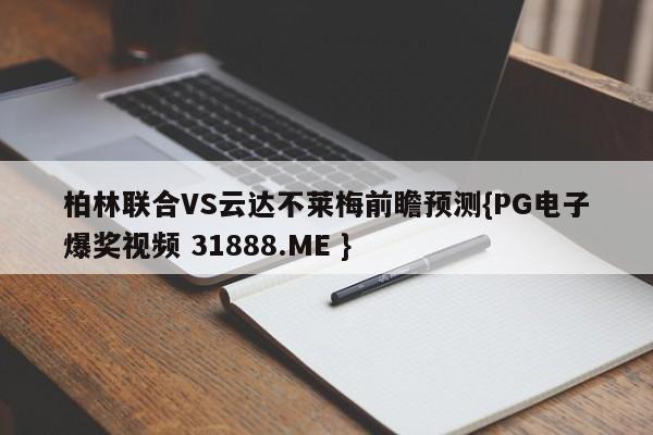 柏林联合VS云达不莱梅前瞻预测{PG电子爆奖视频 31888.ME }