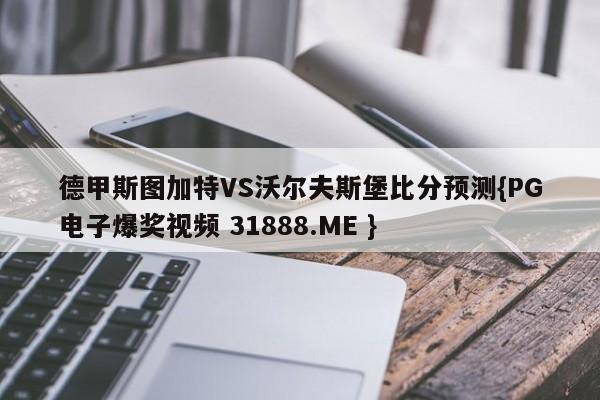 德甲斯图加特VS沃尔夫斯堡比分预测{PG电子爆奖视频 31888.ME }