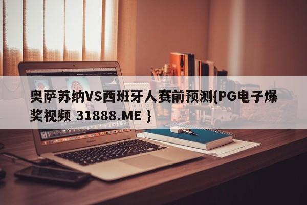 奥萨苏纳VS西班牙人赛前预测{PG电子爆奖视频 31888.ME }