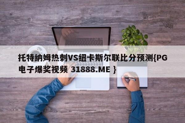 托特纳姆热刺VS纽卡斯尔联比分预测{PG电子爆奖视频 31888.ME }