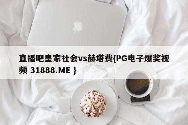 直播吧皇家社会vs赫塔费{PG电子爆奖视频 31888.ME }