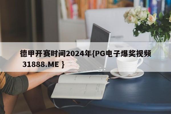 德甲开赛时间2024年{PG电子爆奖视频 31888.ME }