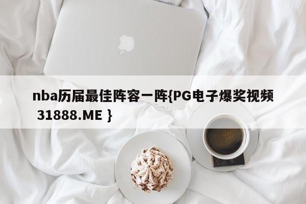 nba历届最佳阵容一阵{PG电子爆奖视频 31888.ME }