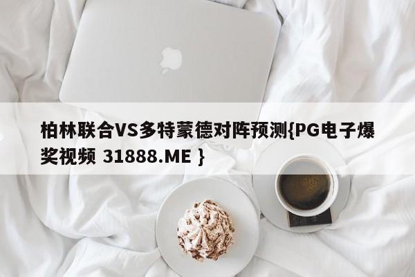 柏林联合VS多特蒙德对阵预测{PG电子爆奖视频 31888.ME }