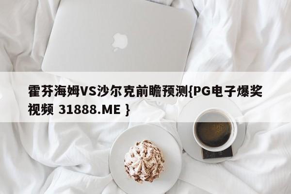霍芬海姆VS沙尔克前瞻预测{PG电子爆奖视频 31888.ME }