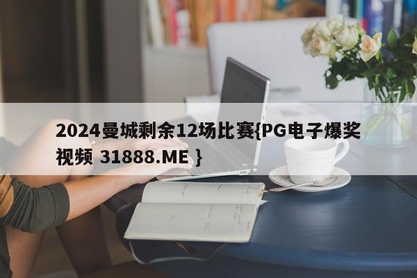 2024曼城剩余12场比赛{PG电子爆奖视频 31888.ME }