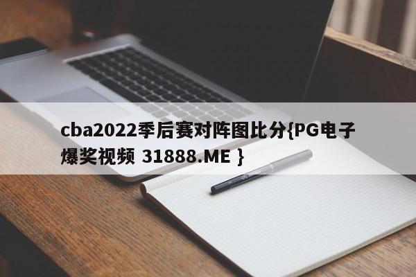 cba2022季后赛对阵图比分{PG电子爆奖视频 31888.ME }