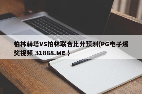 柏林赫塔VS柏林联合比分预测{PG电子爆奖视频 31888.ME }