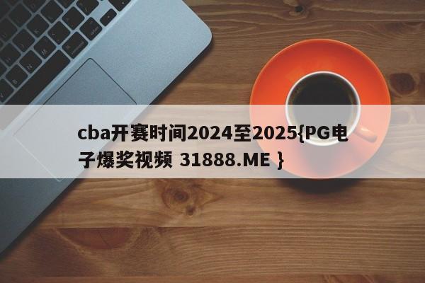 cba开赛时间2024至2025{PG电子爆奖视频 31888.ME }