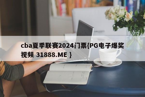 cba夏季联赛2024门票{PG电子爆奖视频 31888.ME }