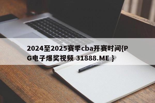2024至2025赛季cba开赛时间{PG电子爆奖视频 31888.ME }
