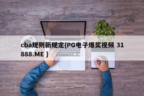 cba规则新规定{PG电子爆奖视频 31888.ME }