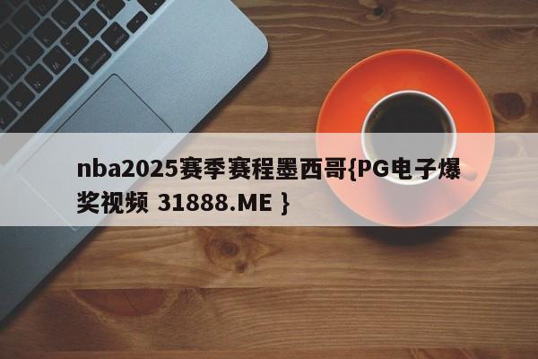nba2025赛季赛程墨西哥{PG电子爆奖视频 31888.ME }