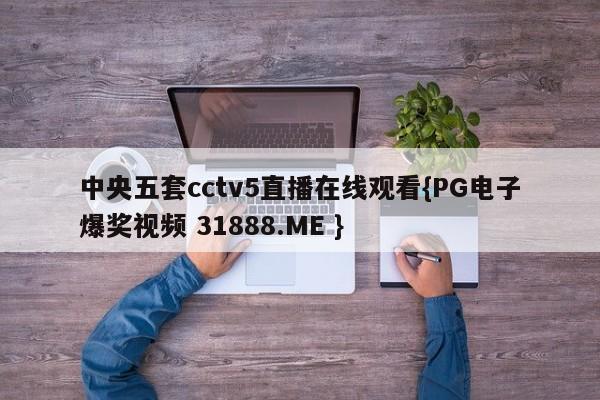 中央五套cctv5直播在线观看{PG电子爆奖视频 31888.ME }