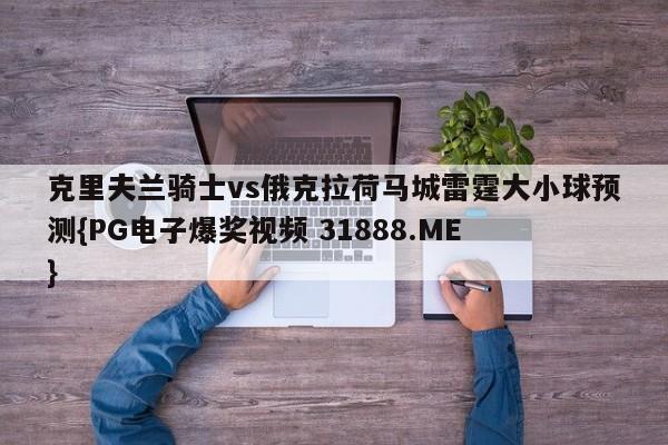 克里夫兰骑士vs俄克拉荷马城雷霆大小球预测{PG电子爆奖视频 31888.ME }