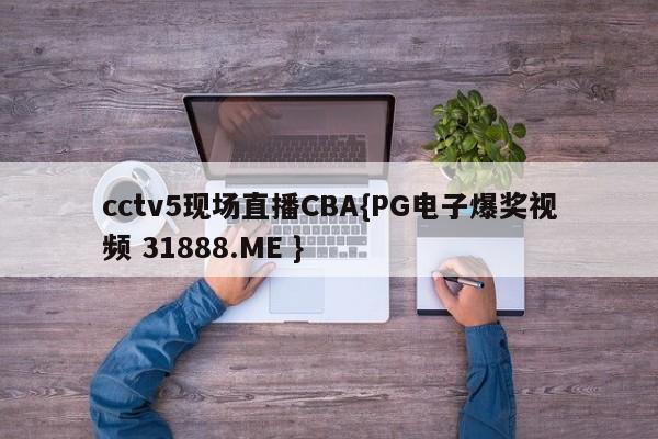 cctv5现场直播CBA{PG电子爆奖视频 31888.ME }