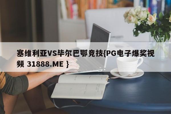 塞维利亚VS毕尔巴鄂竞技{PG电子爆奖视频 31888.ME }