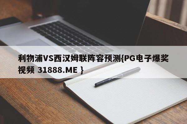 利物浦VS西汉姆联阵容预测{PG电子爆奖视频 31888.ME }
