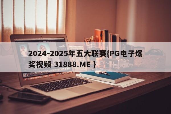 2024-2025年五大联赛{PG电子爆奖视频 31888.ME }