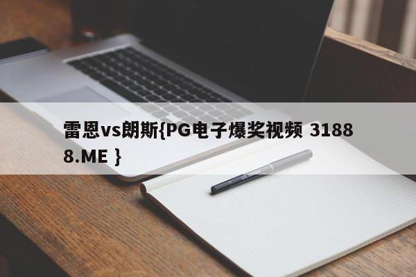 雷恩vs朗斯{PG电子爆奖视频 31888.ME }