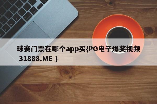 球赛门票在哪个app买{PG电子爆奖视频 31888.ME }