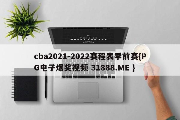 cba2021-2022赛程表季前赛{PG电子爆奖视频 31888.ME }