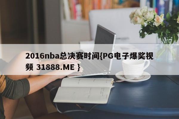 2016nba总决赛时间{PG电子爆奖视频 31888.ME }
