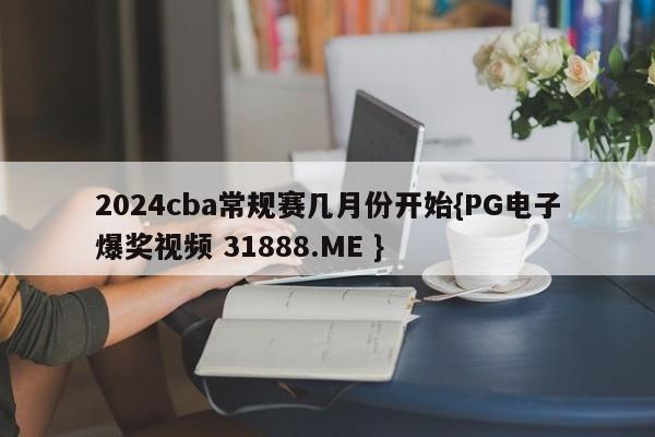 2024cba常规赛几月份开始{PG电子爆奖视频 31888.ME }
