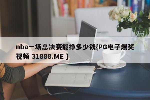 nba一场总决赛能挣多少钱{PG电子爆奖视频 31888.ME }