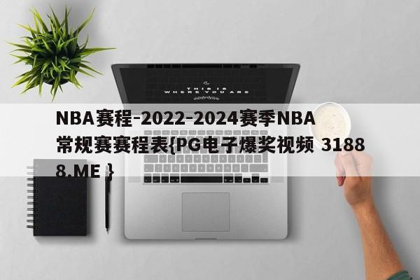 NBA赛程-2022-2024赛季NBA常规赛赛程表{PG电子爆奖视频 31888.ME }