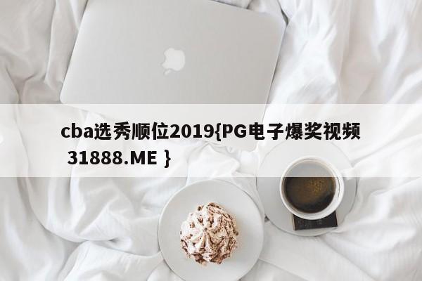 cba选秀顺位2019{PG电子爆奖视频 31888.ME }