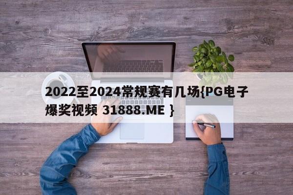 2022至2024常规赛有几场{PG电子爆奖视频 31888.ME }