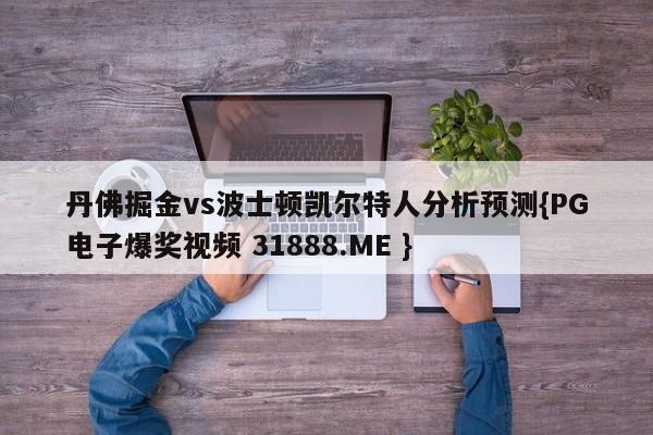 丹佛掘金vs波士顿凯尔特人分析预测{PG电子爆奖视频 31888.ME }