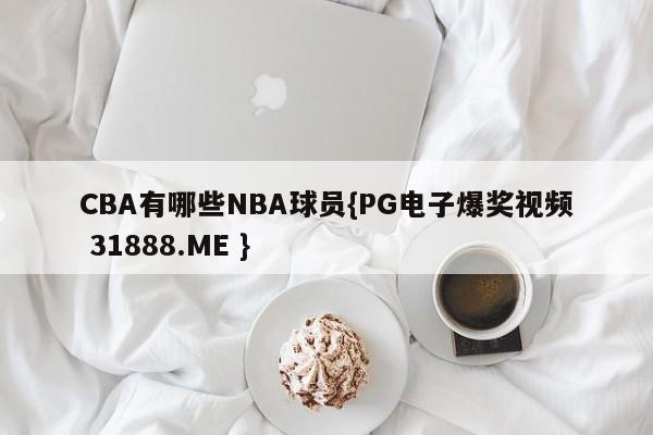 CBA有哪些NBA球员{PG电子爆奖视频 31888.ME }