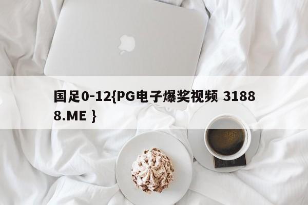 国足0-12{PG电子爆奖视频 31888.ME }