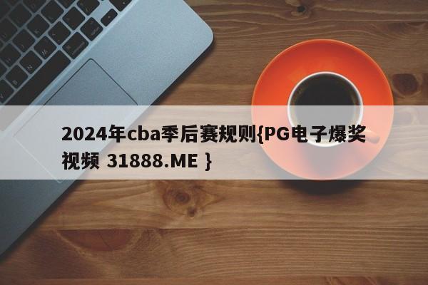 2024年cba季后赛规则{PG电子爆奖视频 31888.ME }