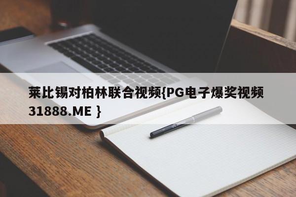 莱比锡对柏林联合视频{PG电子爆奖视频 31888.ME }