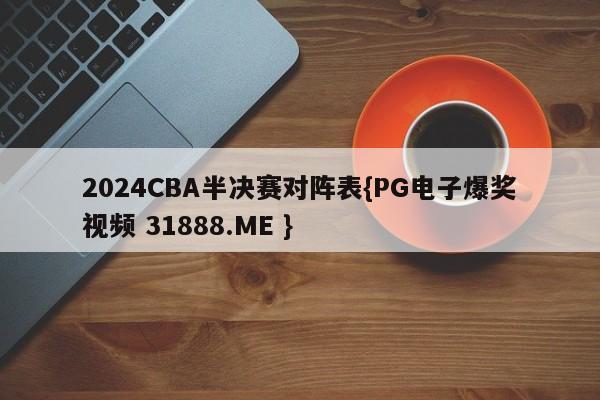 2024CBA半决赛对阵表{PG电子爆奖视频 31888.ME }
