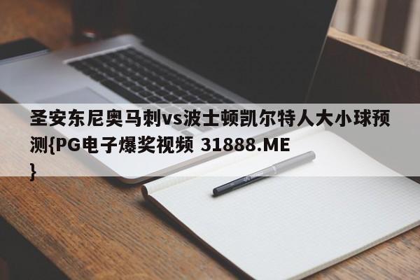 圣安东尼奥马刺vs波士顿凯尔特人大小球预测{PG电子爆奖视频 31888.ME }