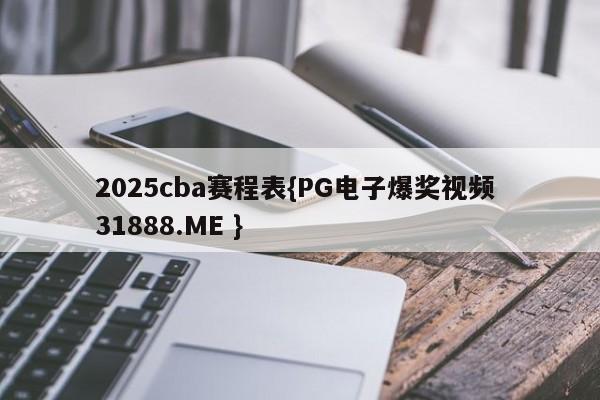 2025cba赛程表{PG电子爆奖视频 31888.ME }