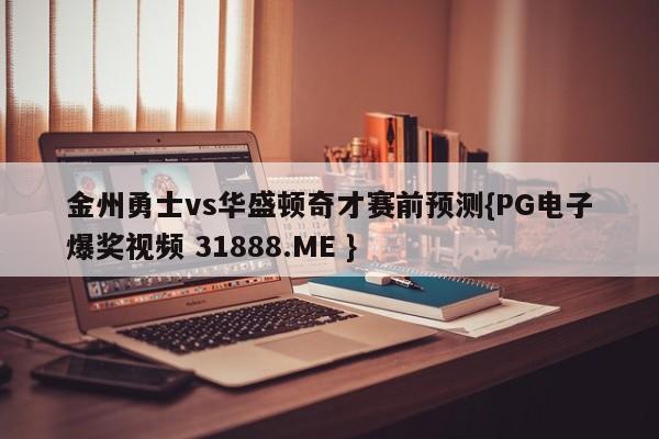 金州勇士vs华盛顿奇才赛前预测{PG电子爆奖视频 31888.ME }