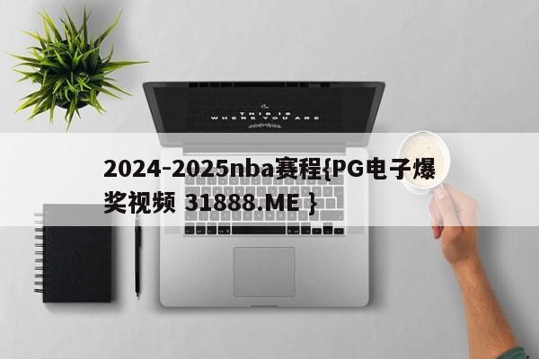 2024-2025nba赛程{PG电子爆奖视频 31888.ME }