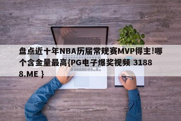 盘点近十年NBA历届常规赛MVP得主!哪个含金量最高{PG电子爆奖视频 31888.ME }