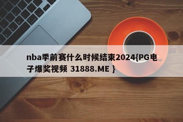 nba季前赛什么时候结束2024{PG电子爆奖视频 31888.ME }