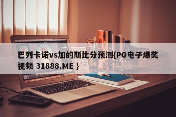 巴列卡诺vs加的斯比分预测{PG电子爆奖视频 31888.ME }