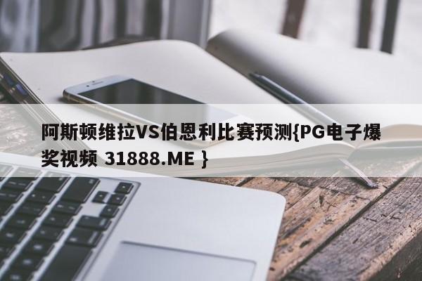 阿斯顿维拉VS伯恩利比赛预测{PG电子爆奖视频 31888.ME }