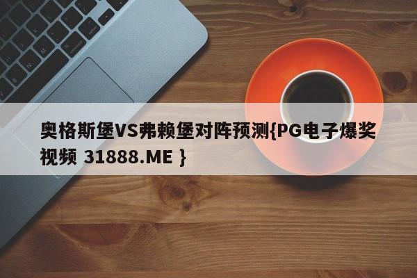 奥格斯堡VS弗赖堡对阵预测{PG电子爆奖视频 31888.ME }