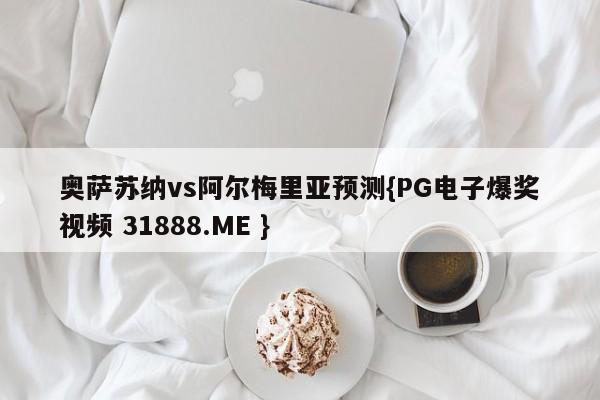奥萨苏纳vs阿尔梅里亚预测{PG电子爆奖视频 31888.ME }