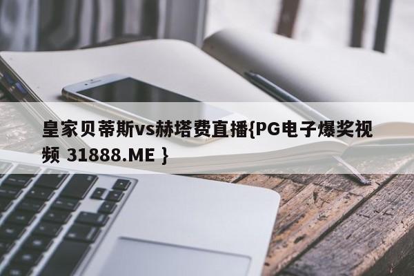 皇家贝蒂斯vs赫塔费直播{PG电子爆奖视频 31888.ME }